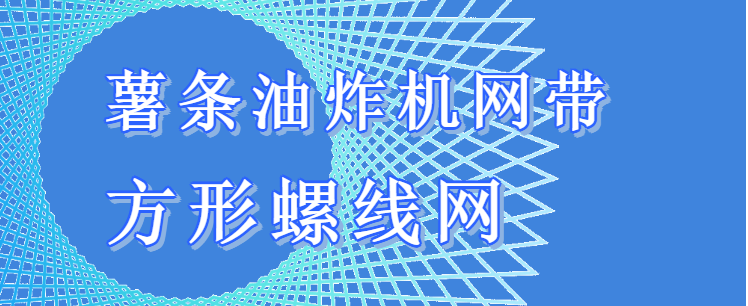 【案例分享】方形螺線的薯條油炸機網帶